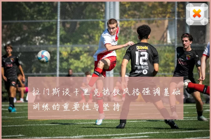 拉门斯谈卡里克执教风格强调基础训练的重要性与坚持