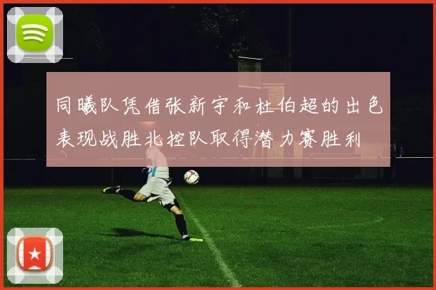 同曦队凭借张新宇和杜伯超的出色表现战胜北控队取得潜力赛胜利