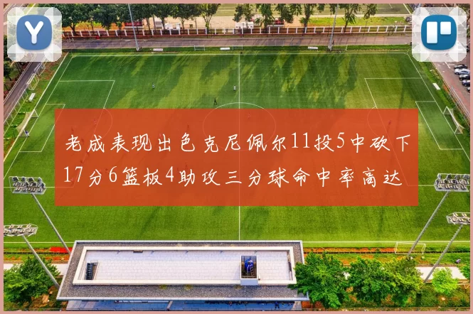 老成表现出色克尼佩尔11投5中砍下17分6篮板4助攻三分球命中率高达44