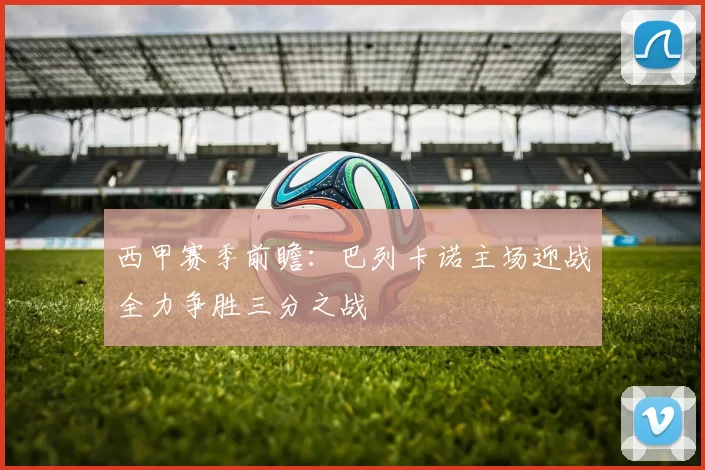 西甲赛季前瞻：巴列卡诺主场迎战全力争胜三分之战