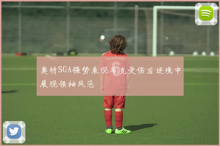 奥特SGA强势表现布克受伤后逆境中展现领袖风范