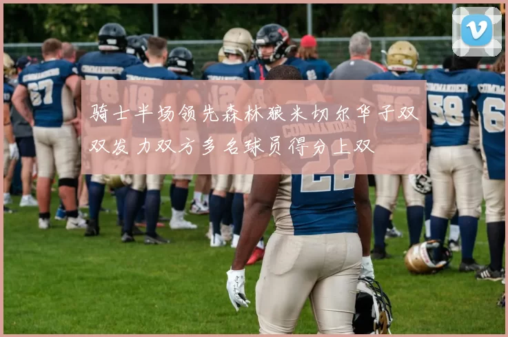 骑士半场领先森林狼米切尔华子双双发力双方多名球员得分上双
