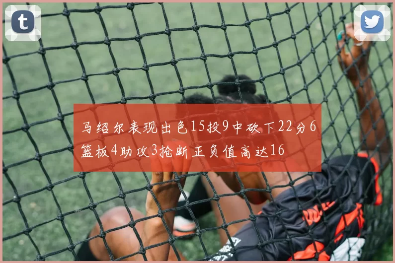 马绍尔表现出色15投9中砍下22分6篮板4助攻3抢断正负值高达16