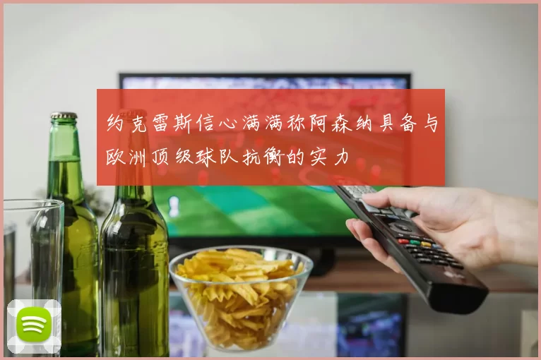 约克雷斯信心满满称阿森纳具备与欧洲顶级球队抗衡的实力