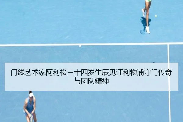 门线艺术家阿利松三十四岁生辰见证利物浦守门传奇与团队精神